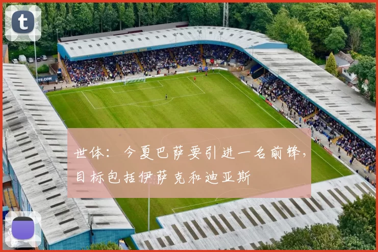 世体：今夏巴萨要引进一名前锋，目标包括伊萨克和迪亚斯