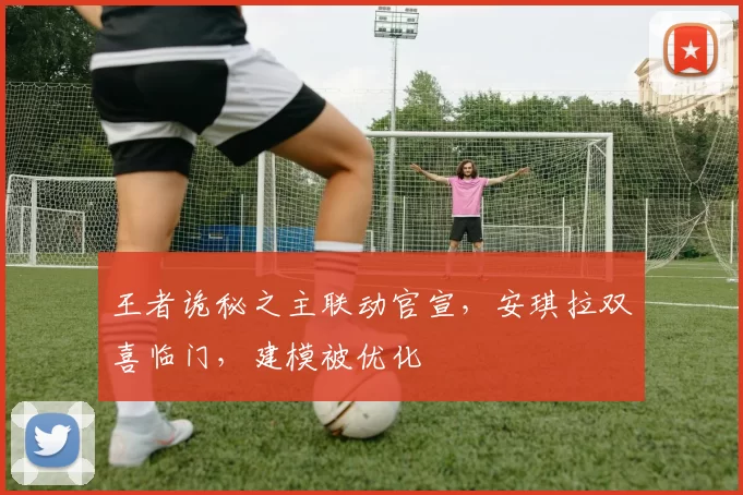 王者诡秘之主联动官宣，安琪拉双喜临门，建模被优化