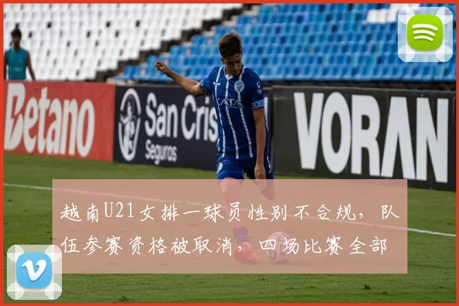 越南U21女排一球员性别不合规，队伍参赛资格被取消，四场比赛全部判负