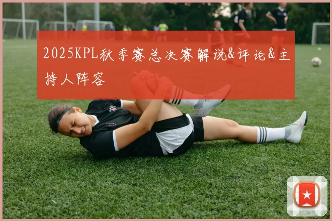 2025KPL秋季赛总决赛解说&评论&主持人阵容