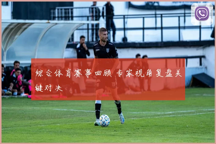 综合体育赛事回顾 专家视角复盘关键对决