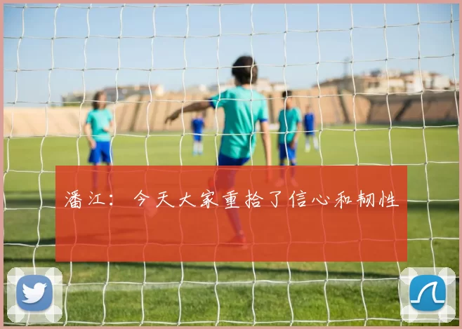 潘江：今天大家重拾了信心和韧性