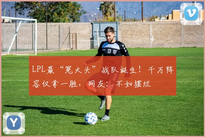 LPL最“冤大头”战队诞生！千万阵容仅拿一胜，网友：不如摆烂