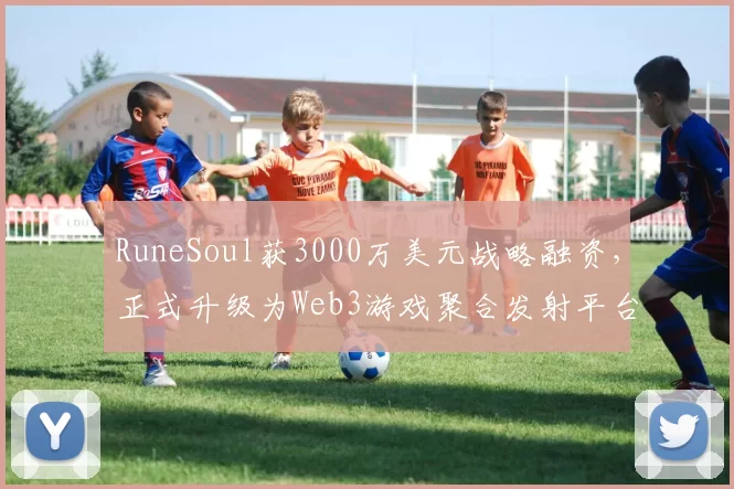 RuneSoul获3000万美元战略融资，正式升级为Web3游戏聚合发射平台